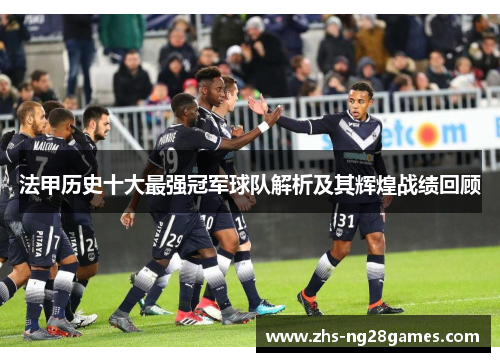 法甲历史十大最强冠军球队解析及其辉煌战绩回顾