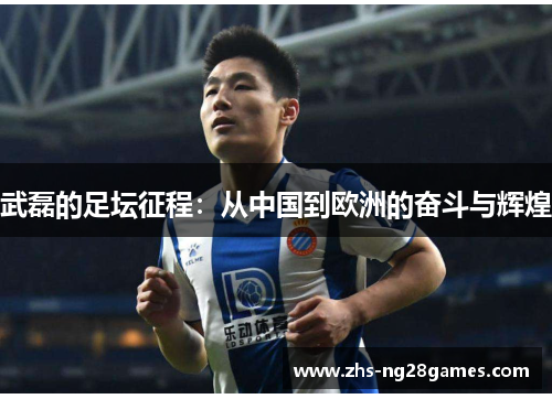 武磊的足坛征程：从中国到欧洲的奋斗与辉煌