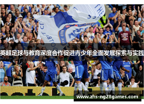 英超足球与教育深度合作促进青少年全面发展探索与实践 英超足球与教育深度合作促进青少年全面发展探索与实践
