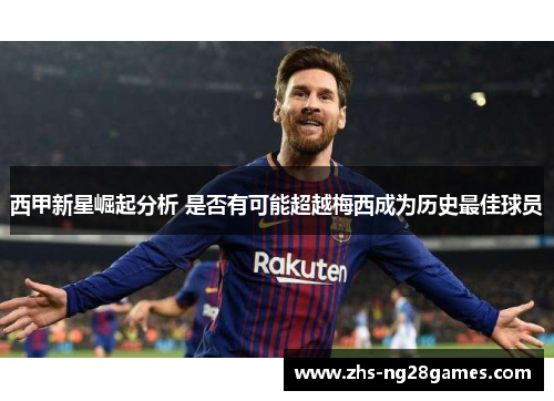 西甲新星崛起分析 是否有可能超越梅西成为历史最佳球员