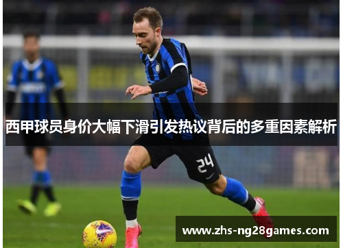 西甲球员身价大幅下滑引发热议背后的多重因素解析